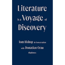 Literature Is a Voyage of Discovery - Tom Bishop in Conversation with Donatien Grau - Peter Behrman De Sine - book