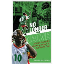 No Longer Naive : African Football's Growing Impact at the World Cup - Ibrahim Mustapha - book