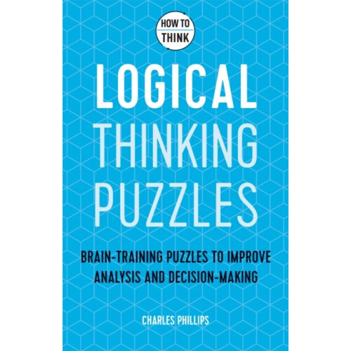How to Think - Logical Thinking Puzzles : Brain-training puzzles to improve analysis and decision-making - Charles Phillips - book
