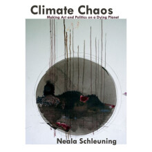 Climate Chaos: Making Art And Politics On A Dying Planet - Neala Schleuning - book