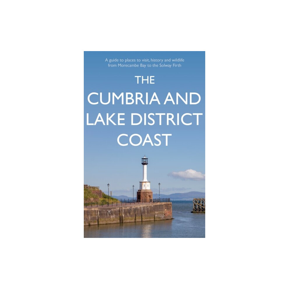 The Cumbria and Lake District Coast : A Guide to Places to Visit, History and Wildlife from Morecambe Bay to the Solway Firth - Kevin Sene - book