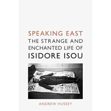 Speaking East : The Strange and Enchanted Life of Isidore Isou - Andrew Hussey - book