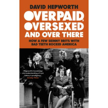 Overpaid, Oversexed and Over There : How a Few Skinny Brits with Bad Teeth Rocked America - David Hepworth - book