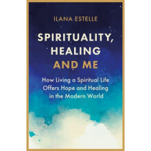 Spirituality, Healing and Me : How living a spiritual life offers hope and healing in the modern world - Ilana Estelle - book