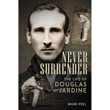 Never Surrender : The Life of Douglas Jardine - Mark Peel - book