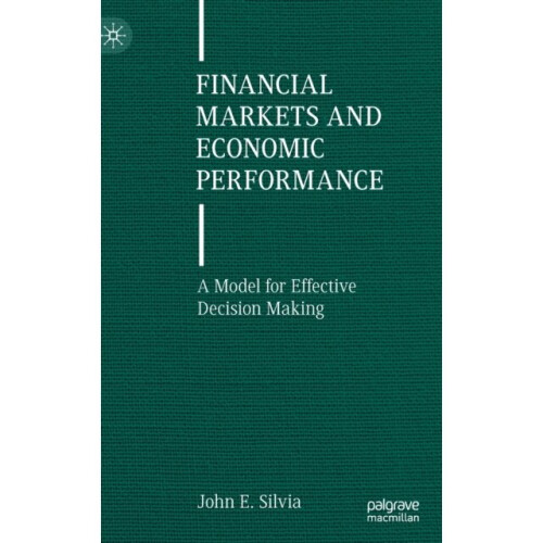 Financial Markets and Economic Performance : A Model for Effective Decision Making - John E. Silvia - book