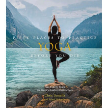 Fifty Places to Practice Yoga Before You Die : Yoga Experts Share the World's Greatest Destinations - Diana Helmuth - book