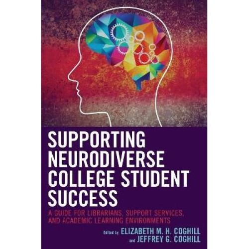 Supporting Neurodiverse College Student Success A Guide for Librarians, Student Support Services, and Academic Learning Environments