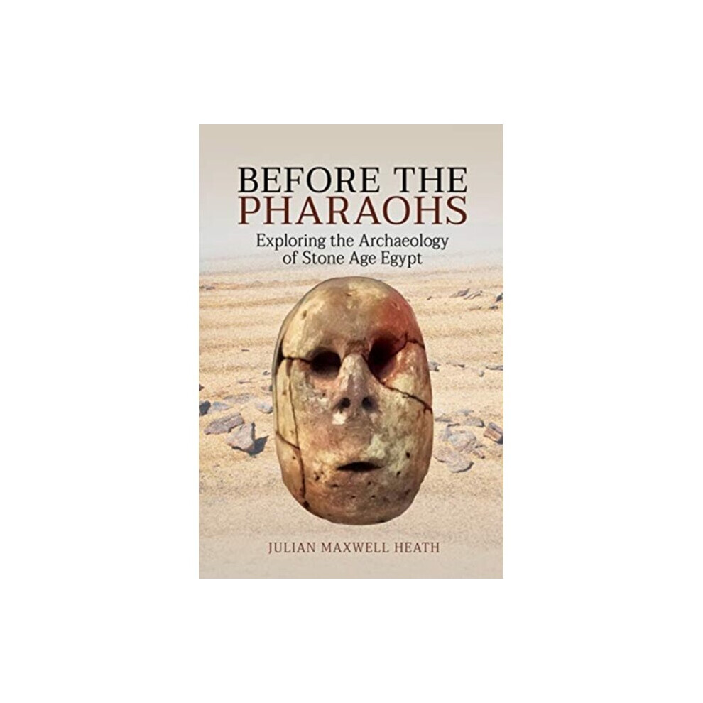 Pen & Sword Books Ltd Before The Pharaohs : Exploring The Archaeology Of Stone Age Egypt - Julian Maxwell Heath - Book