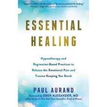 Essential Healing Hypnotherapy and RegressionBased Practices to Release the Emotional Pain and Trauma Keeping You Stuck