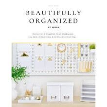 Beautifully Organized at Work: Declutter Your Desk to Stay Calm, Relieve Stress, and Get More Done Every Day