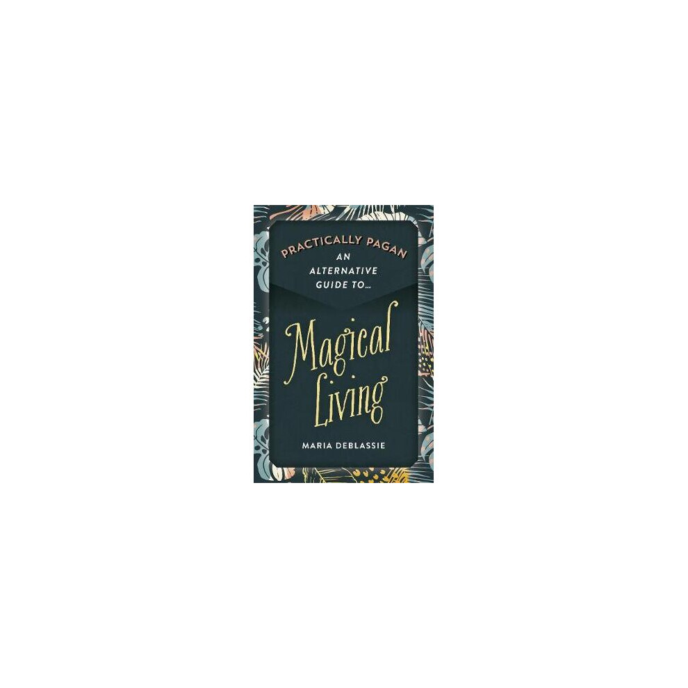 Practically Pagan - An Alternative Guide to Magical Living