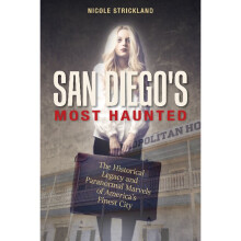 San Diego's Most Haunted The Historical Legacy and Paranormal Marvels of America's Finest City