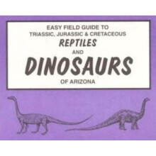 Easy Field Guide to Triassic, Jurassic & Cretaceous Reptiles & Dinosaurs of Arizona
