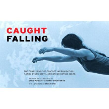 Caught Falling The Confluence of Contact Improvisation, Nancy Stark Smith, and Other Moving Ideas