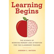 Learning Begins The Science of Working Memory and Attention for the Classroom Teacher A Teachers Guide to the Learning Brain