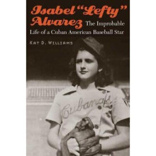 Isabel Lefty Alvarez The Improbable Life of a Cuban American Baseball Star