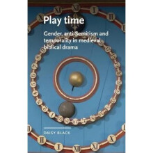 Play time Gender, antiSemitism and temporality in medieval biblical drama Manchester Medieval Literature and Culture