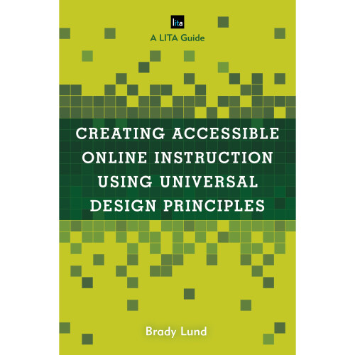 Creating Accessible Online Instruction Using Universal Design Principles A LITA Guide LITA Guides