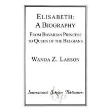 Elisabeth A Biography From Bavarian Princess to Queen of the Belgians Distinguished Research