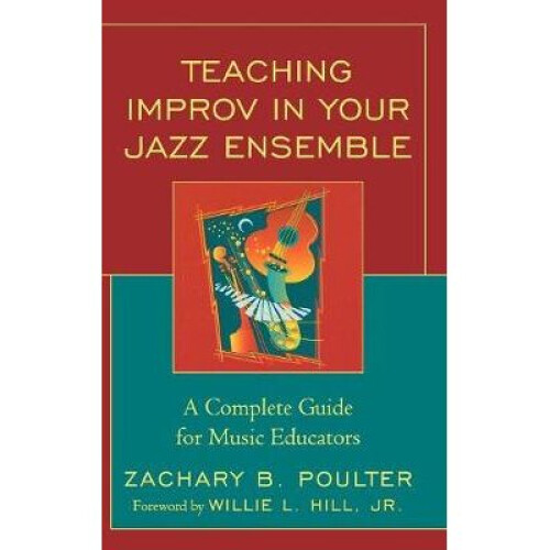 Teaching Improv in Your Jazz Ensemble A Complete Guide for Music Educators Connecting Improvisation with Jazz Ensemble Charts