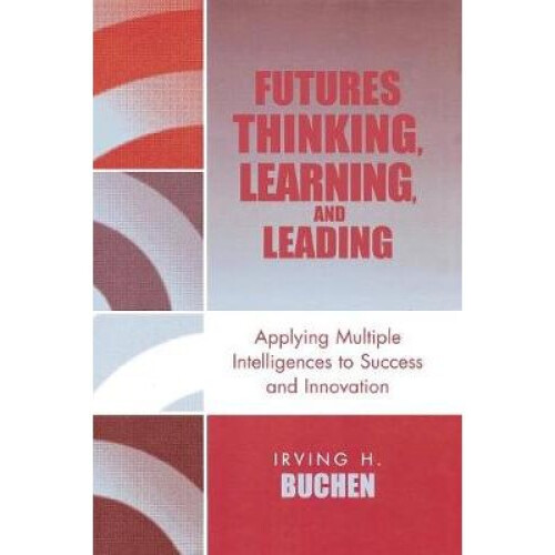 Futures Thinking, Learning, and Leading Applying Multiple Intelligences to Success and Innovation
