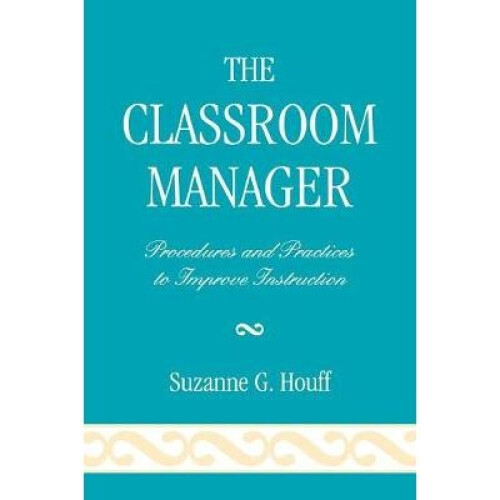 The Classroom Manager Procedures and Practices to Improve Instruction