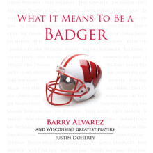 What It Means to Be a Badger Barry Alvarez and Wisconsin's Greatest Players