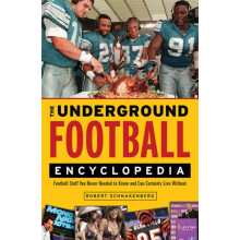 The Underground Football Encyclopedia Football Stuff You Never Needed to Know and Can Certainly Live Without