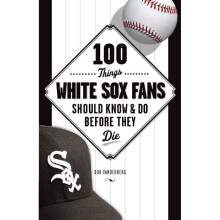 100 Things White Sox Fans Should Know Do Before They Die 100 Things Fans Should Know Do Before They Die