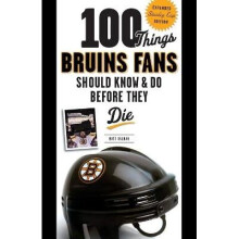 100 Things Bruins Fans Should Know Do Before They Die Expanded Stanley Cup Edition 100 Things Fans Should Know Do Before They Die