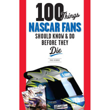 100 Things NASCAR Fans Should Know Do Before They Die 100 Things Fans Should Know Do Before They Die