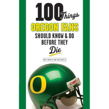100 Things Oregon Fans Should Know Do Before They Die 100 Things Fans Should Know Do Before They Die