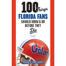 100 Things Florida Fans Should Know Do Before They Die 100 Things Fans Should Know Do Before They Die