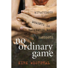 No Ordinary Game Miraculous Moments in Backyards and Sandlots