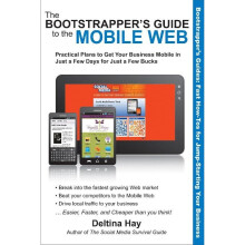 Bootstrapper's Guide to the Mobile Web Practical Plans to Get Your Business Mobile in Just a Few Days for Just a Few Bucks