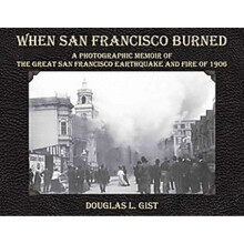 When San Francisco Burned A Photographic Memoir of the Great San Francisco Earthquake Fire of 1906