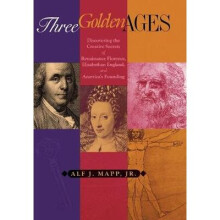 Three Golden Ages Discovering the Creative Secrets of Renaissance Florence, Elizabethan England, and America's Founding