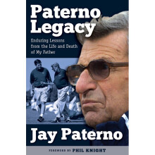 PATERNO LEGACY Enduring Lessons from the Life and Death of My Father