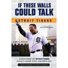 If These Walls Could Talk Detroit Tigers Stories from the Detroit Tigers' Dugout, Locker Room, and Press Box