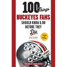 100 Things Buckeyes Fans Should Know Do Before They Die 100 ThingsFans Should Know
