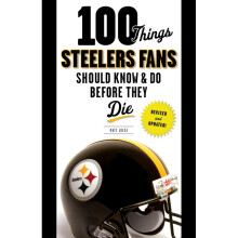 100 Things Steelers Fans Should Know Do Before They Die 100 Things Fans Should Know Do Before They Die