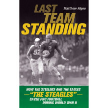 LAST TEAM STANDING How the Steelers and the EaglesThe SteaglesSaved Pro Football During World War II