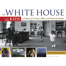 THE WHITE HOUSE FOR KIDS A History of a Home, Office, and National Symbol, with 21 Activities