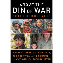 Above the Din of War Afghans Speak About Their Lives, Their Country, and Their Futureand Why America Should Listen