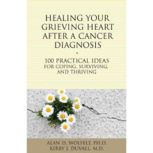 Healing Your Grieving Heart After a Cancer Diagnosis 100 Practical Ideas for Coping, Surviving, and Thriving 100 Ideas Series