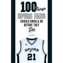 100 Things Spurs Fans Should Know and Do Before They Die 100 ThingsFans Should Know