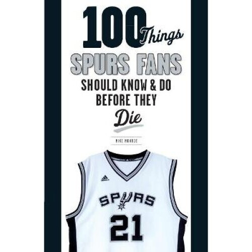 100 Things Spurs Fans Should Know and Do Before They Die 100 ThingsFans Should Know