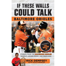 If These Walls Could Talk Baltimore Orioles Stories from the Baltimore Orioles Sideline, Locker Room, and Press Box