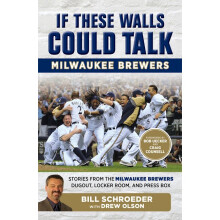 If These Walls Could Talk Milwaukee Brewers Stories from the Milwaukee Brewers Dugout, Locker Room, and Press Box